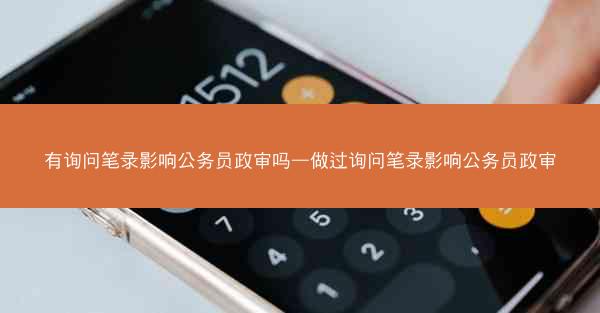 有询问笔录影响公务员政审吗—做过询问笔录影响公务员政审
