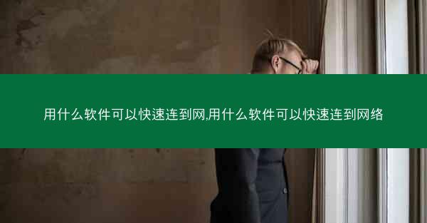 用什么软件可以快速连到网,用什么软件可以快速连到网络