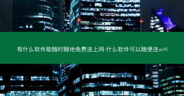 有什么软件能随时随地免费连上网-什么软件可以随便连wifi