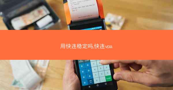 用快连稳定吗,快连vpa