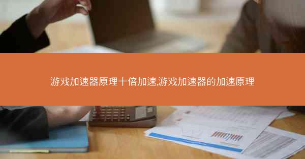 游戏加速器原理十倍加速,游戏加速器的加速原理