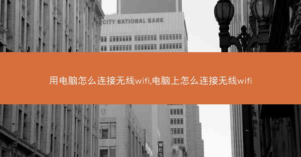 用电脑怎么连接无线wifi,电脑上怎么连接无线wifi
