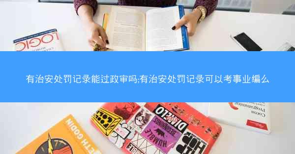 有治安处罚记录能过政审吗;有治安处罚记录可以考事业编么