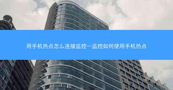 用手机热点怎么连接监控—监控如何使用手机热点