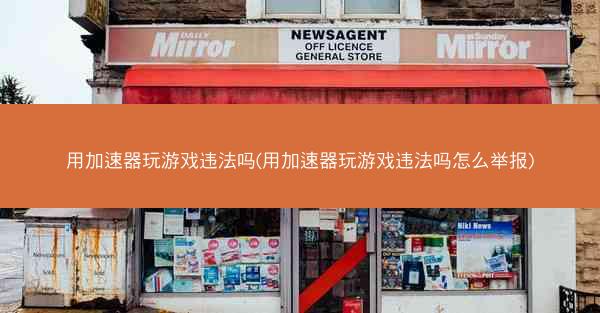 用加速器玩游戏违法吗(用加速器玩游戏违法吗怎么举报)