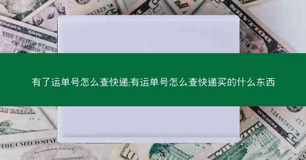有了运单号怎么查快递;有运单号怎么查快递买的什么东西