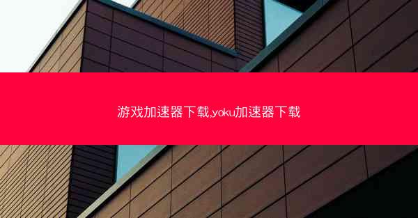 游戏加速器下载,yoku加速器下载