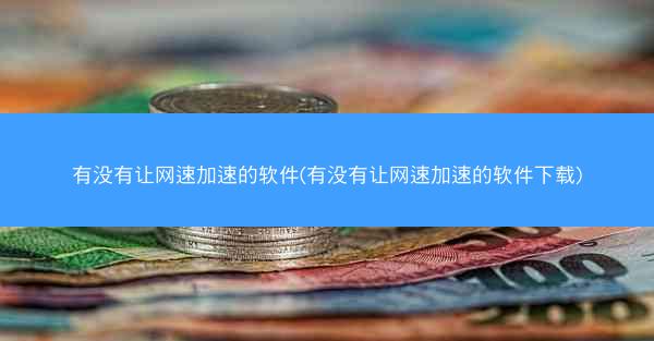 有没有让网速加速的软件(有没有让网速加速的软件下载)