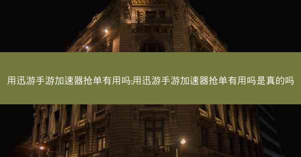 用迅游手游加速器抢单有用吗;用迅游手游加速器抢单有用吗是真的吗