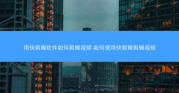 用快剪辑软件如何剪辑视频-如何使用快剪辑剪辑视频