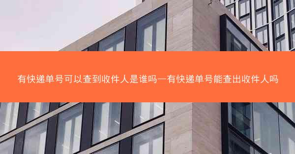 有快递单号可以查到收件人是谁吗—有快递单号能查出收件人吗