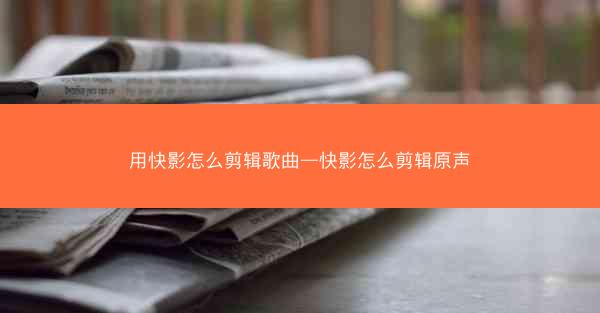 用快影怎么剪辑歌曲—快影怎么剪辑原声