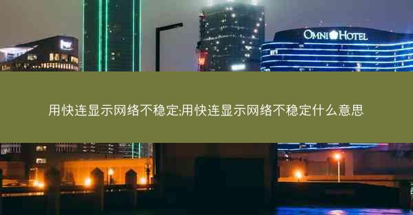 用快连显示网络不稳定;用快连显示网络不稳定什么意思
