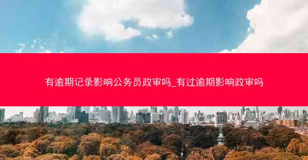 有逾期记录影响公务员政审吗_有过逾期影响政审吗