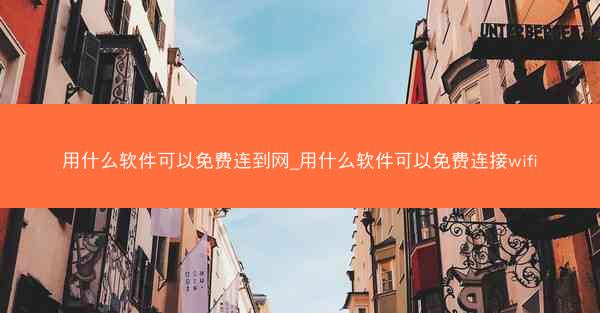 用什么软件可以免费连到网_用什么软件可以免费连接wifi