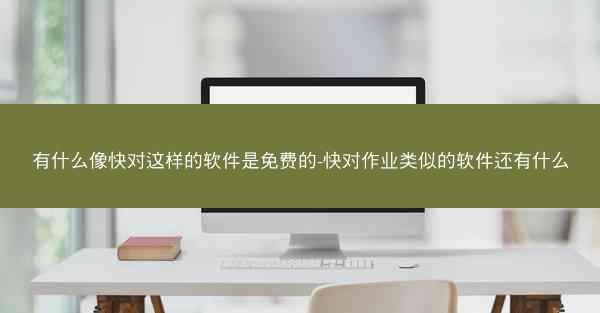 有什么像快对这样的软件是免费的-快对作业类似的软件还有什么