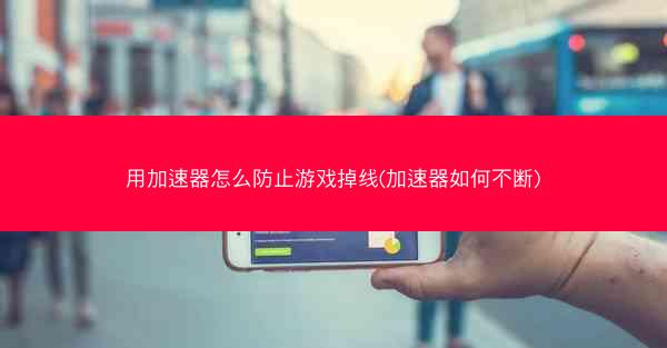 用加速器怎么防止游戏掉线(加速器如何不断)