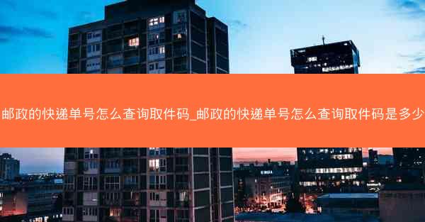 邮政的快递单号怎么查询取件码_邮政的快递单号怎么查询取件码是多少