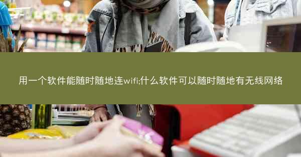 用一个软件能随时随地连wifi;什么软件可以随时随地有无线网络