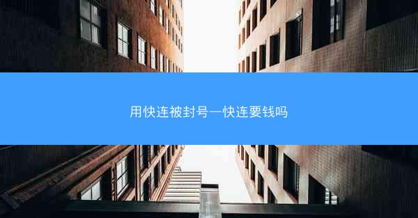 用快连被封号—快连要钱吗