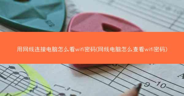 用网线连接电脑怎么看wifi密码(网线电脑怎么查看wifi密码)