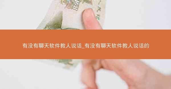 有没有聊天软件教人说话_有没有聊天软件教人说话的