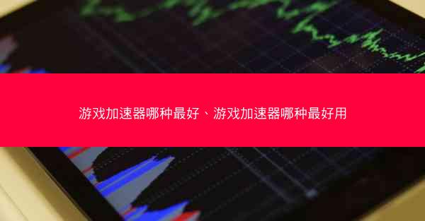 游戏加速器哪种最好、游戏加速器哪种最好用