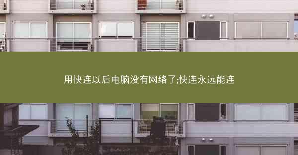 用快连以后电脑没有网络了;快连永远能连