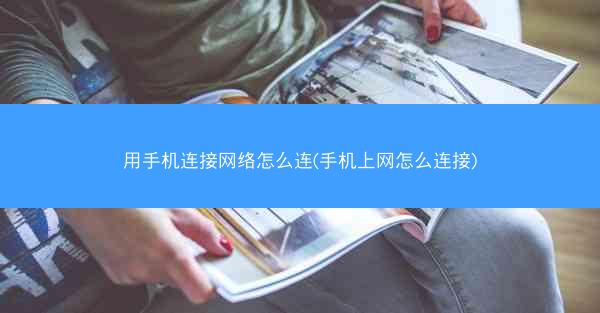 用手机连接网络怎么连(手机上网怎么连接)