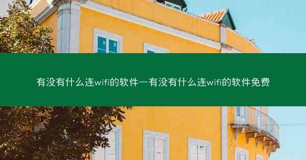 有没有什么连wifi的软件—有没有什么连wifi的软件免费