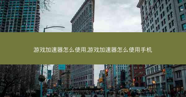 游戏加速器怎么使用,游戏加速器怎么使用手机