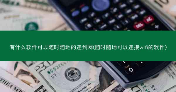 有什么软件可以随时随地的连到网(随时随地可以连接wifi的软件)