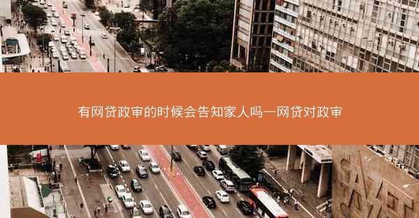 有网贷政审的时候会告知家人吗—网贷对政审