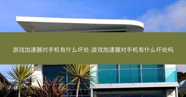 游戏加速器对手机有什么坏处-游戏加速器对手机有什么坏处吗