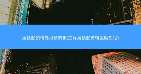 用快影如何做视频剪辑(怎样用快影剪辑视频教程)