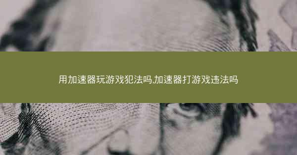 用加速器玩游戏犯法吗,加速器打游戏违法吗