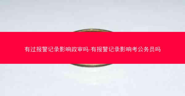 有过报警记录影响政审吗-有报警记录影响考公务员吗
