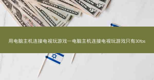 用电脑主机连接电视玩游戏—电脑主机连接电视玩游戏只有30fps