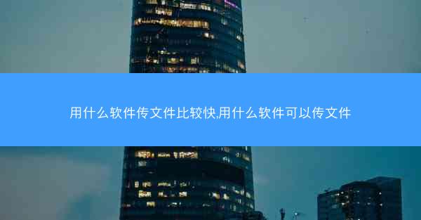 用什么软件传文件比较快,用什么软件可以传文件