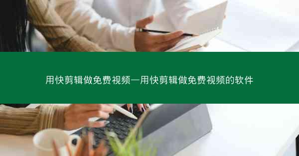 用快剪辑做免费视频—用快剪辑做免费视频的软件