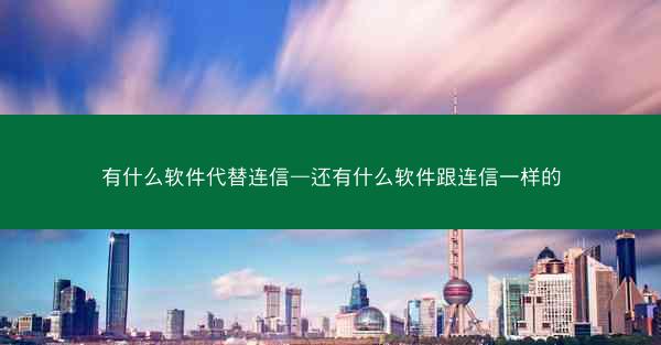 有什么软件代替连信—还有什么软件跟连信一样的