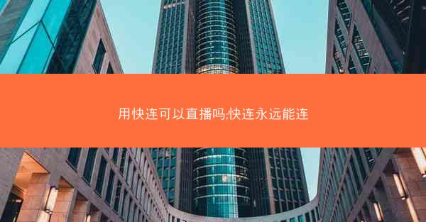 用快连可以直播吗;快连永远能连