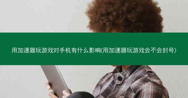 用加速器玩游戏对手机有什么影响(用加速器玩游戏会不会封号)