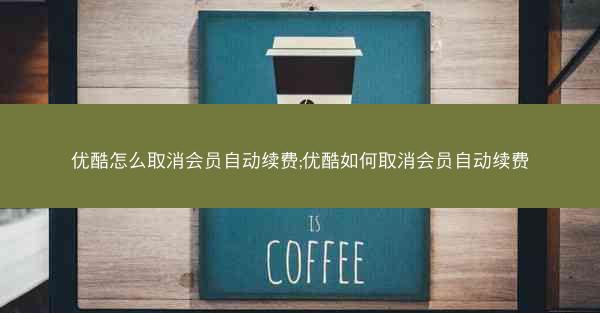 优酷怎么取消会员自动续费;优酷如何取消会员自动续费