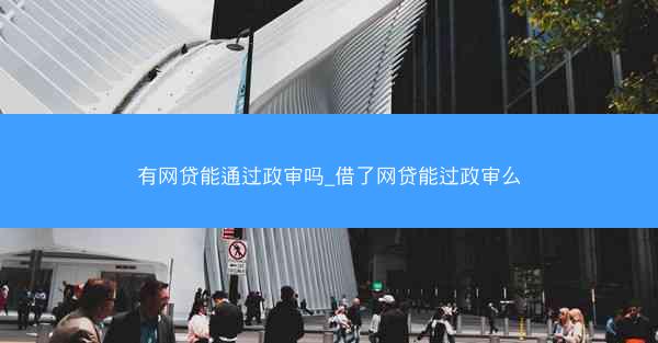 有网贷能通过政审吗_借了网贷能过政审么