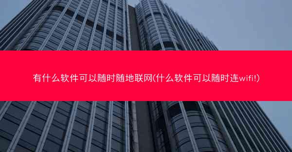 有什么软件可以随时随地联网(什么软件可以随时连wifi!)