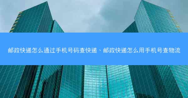 邮政快递怎么通过手机号码查快递、邮政快递怎么用手机号查物流
