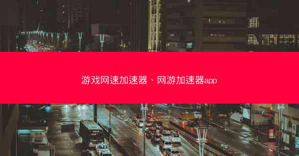 游戏网速加速器、网游加速器app
