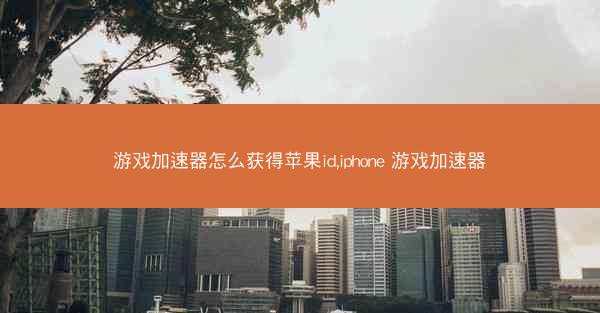 游戏加速器怎么获得苹果id,iphone 游戏加速器