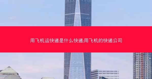 用飞机运快递是什么快递;用飞机的快递公司